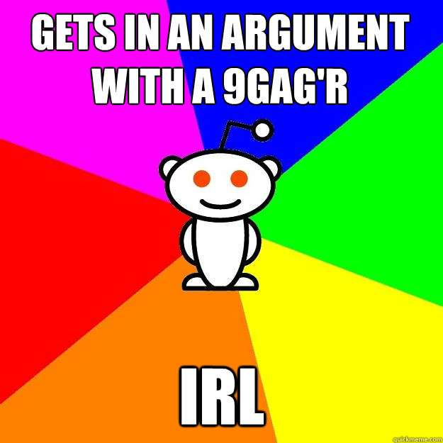 gets in an argument with a 9gag'r  IRL  Reddit Alien