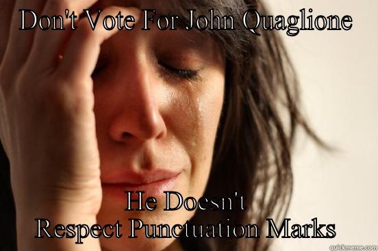 DON'T VOTE FOR JOHN QUAGLIONE HE DOESN'T RESPECT PUNCTUATION MARKS First World Problems