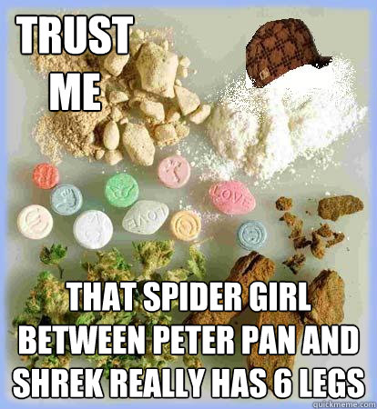 TRUST
ME THAT SPIDER GIRL BETWEEN PETER PAN AND SHREK REALLY HAS 6 LEGS  Scumbag LSD