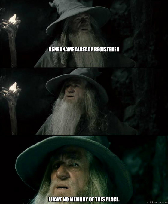 Usnername already registered I have no memory of this place.  Confused Gandalf