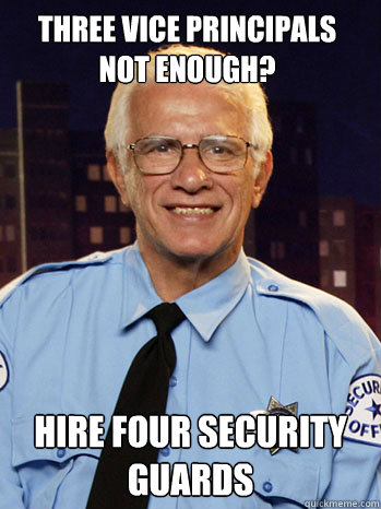 Three Vice Principals not enough? Hire four security guards - Three Vice Principals not enough? Hire four security guards  Scumbag security guard!