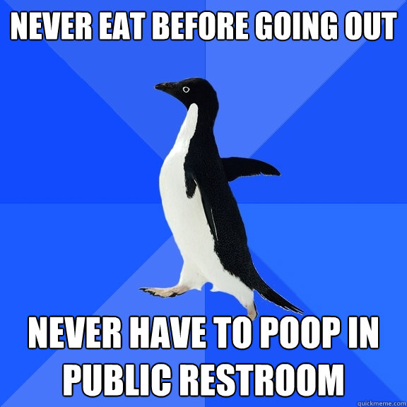 Never eat before going out never have to poop in public restroom  Socially Awkward Penguin