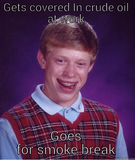 GETS COVERED IN CRUDE OIL AT WORK GOES FOR SMOKE BREAK Bad Luck Brian