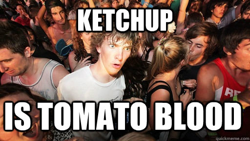 Ketchup is tomato blood - Ketchup is tomato blood  Sudden Clarity Clarence