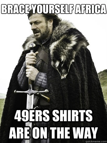 Brace yourself Africa 49ers shirts are on the way  Prepare Yourself