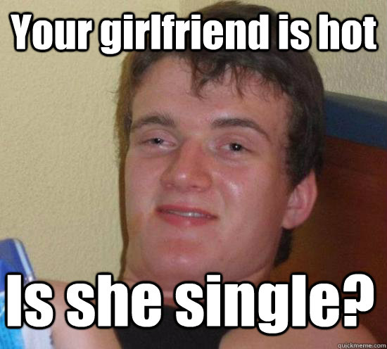 Your girlfriend is hot Is she single? - Your girlfriend is hot Is she single?  Misc