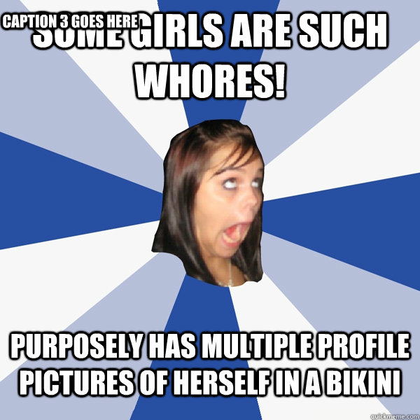 Some girls are such whores! Purposely has multiple profile pictures of herself in a bikini  Caption 3 goes here  Annoying Facebook Girl