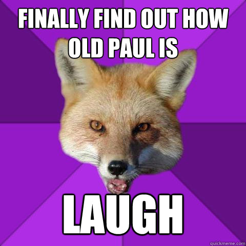 finally find out how old paul is laugh  Forensics Fox