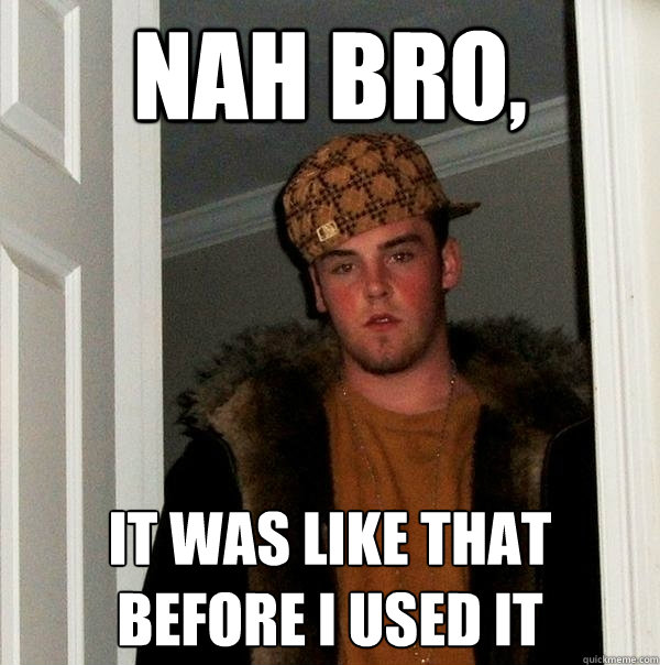 Nah Bro, It was like that before I used it  Scumbag Steve