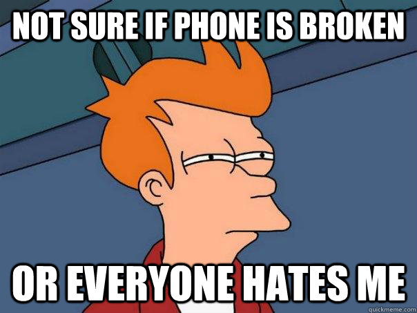 Not sure if phone is broken or everyone hates me  Futurama Fry