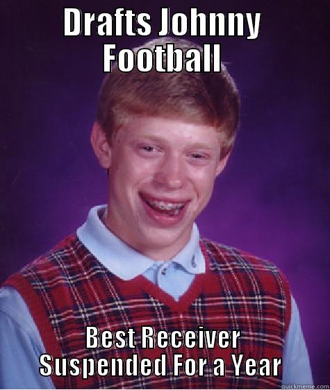 DRAFTS JOHNNY FOOTBALL BEST RECEIVER SUSPENDED FOR A YEAR  Bad Luck Brian
