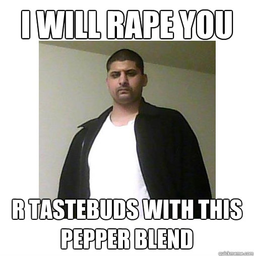 I WILL RAPE YOU R TASTEBUDS WITH THIS pepper blend  