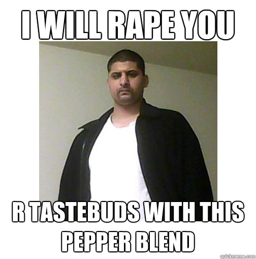 I WILL RAPE YOU R TASTEBUDS WITH THIS pepper blend - I WILL RAPE YOU R TASTEBUDS WITH THIS pepper blend  Nice Arab Man