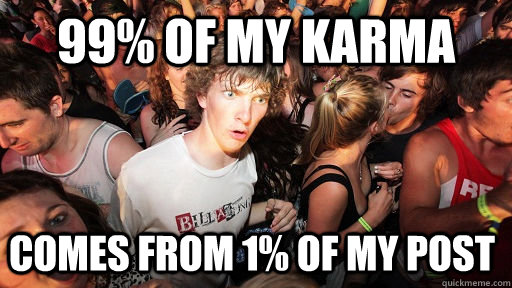 99% of my karma  comes from 1% of my post  Sudden Clarity Clarence