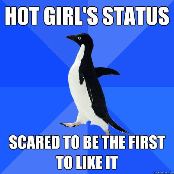 Hot girl's status Scared to be the first to like it  Socially Awkward Penguin