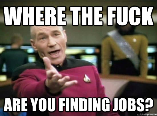 Where the fuck are you finding jobs?  Annoyed Picard HD