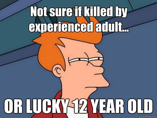 Not sure if killed by experienced adult... OR LUCKY 12 YEAR OLD - Not sure if killed by experienced adult... OR LUCKY 12 YEAR OLD  Futurama Fry