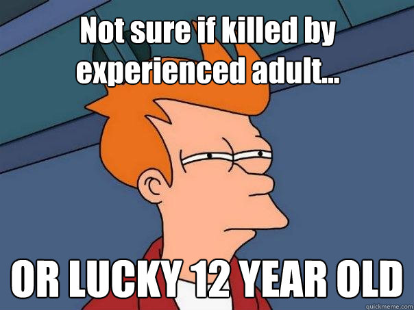 Not sure if killed by experienced adult... OR LUCKY 12 YEAR OLD  Futurama Fry