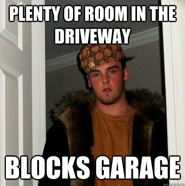 Plenty of room in the driveway Blocks garage  Scumbag Steve