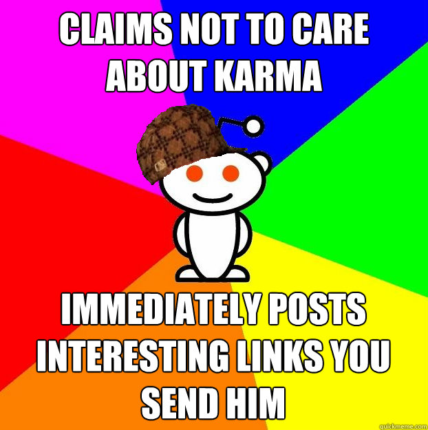 claims not to care about karma immediately posts interesting links you send him  Scumbag Redditor
