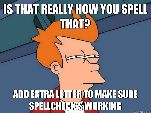 Is that really how you spell that? add extra letter to make sure spellcheck's working  Futurama Fry