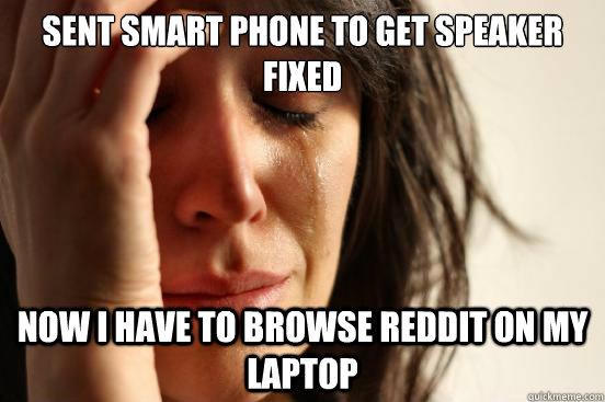 Sent smart phone to get speaker fixed now i have to browse Reddit on my laptop   First World Problems