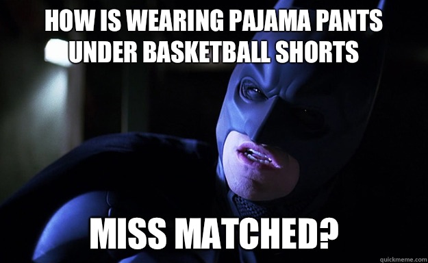 How is wearing pajama pants under basketball shorts Miss matched? - How is wearing pajama pants under basketball shorts Miss matched?  Confused Batman