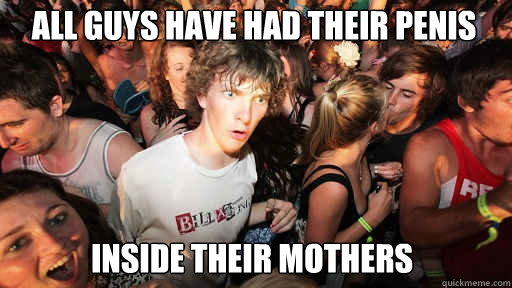 All guys have had their penis inside their mothers  Sudden Clarity Clarence