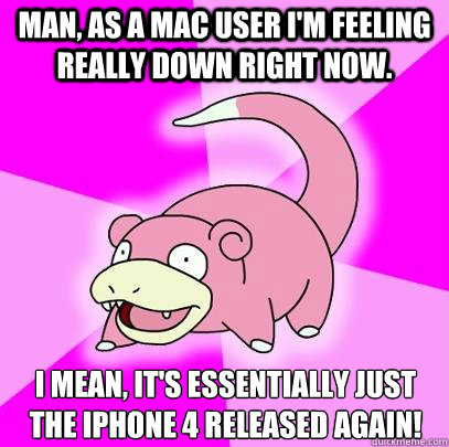 Man, as a Mac user I'm feeling really down right now. I mean, it's essentially just the iPhone 4 released again!  Slowpoke
