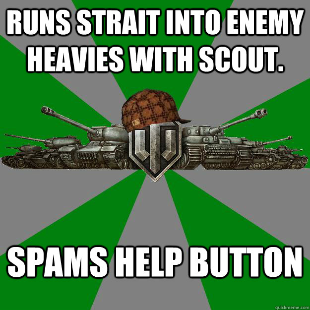 Runs strait into enemy heavies with scout. Spams help button - Runs strait into enemy heavies with scout. Spams help button  Scumbag World of Tanks