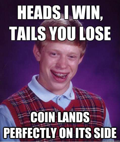 Heads I win, tails you lose coin lands perfectly on its side - Heads I win, tails you lose coin lands perfectly on its side  Bad Luck Brian