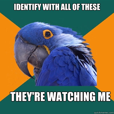 Identify with all of these They're watching me  Paranoid Parrot