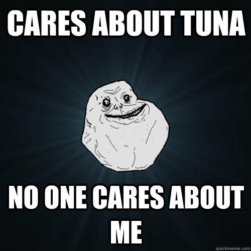 cares about tuna no one cares about me - cares about tuna no one cares about me  Forever Alone