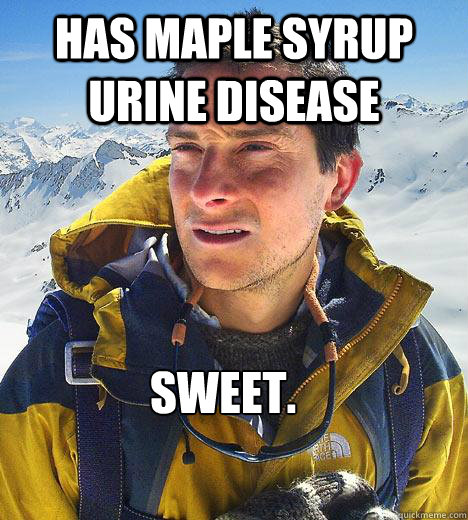 Has maple syrup urine disease sweet.  Bear Grylls