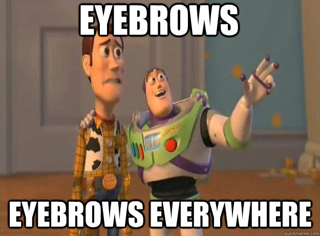 Eyebrows eyebrows everywhere   Prox Everywhere