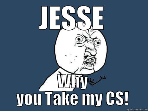 JESSE WHY YOU TAKE MY CS! Y U No
