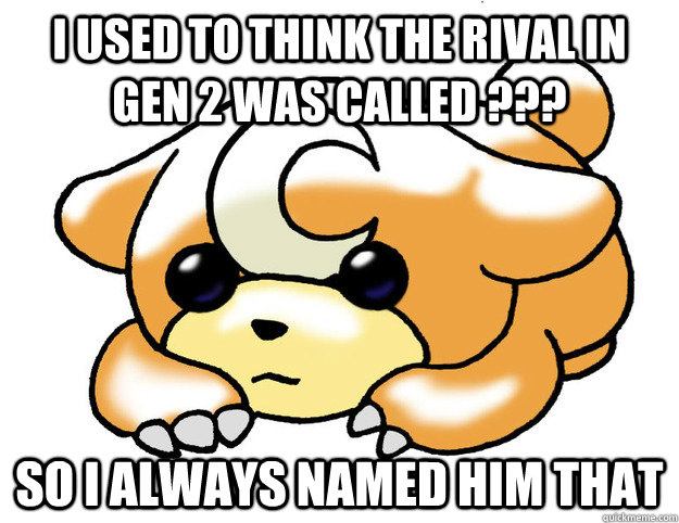 I used to think the rival in gen 2 was called ??? So I always named him that  Confession Teddiursa