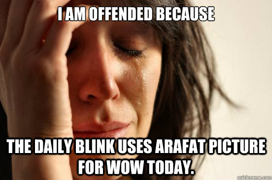I am offended because The Daily Blink uses Arafat picture for wow today.  First World Problems