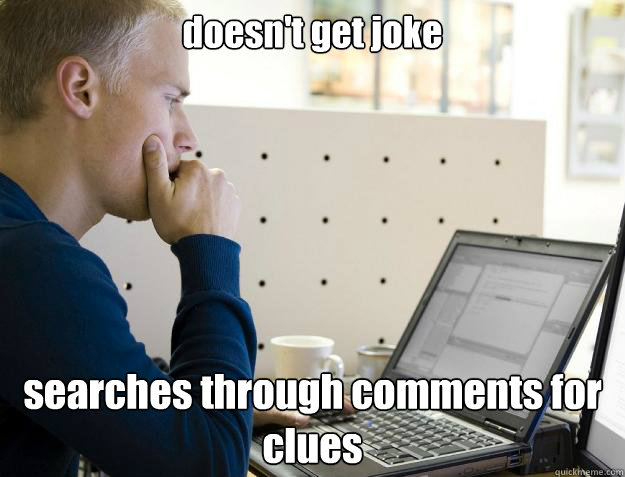 doesn't get joke searches through comments for clues - doesn't get joke searches through comments for clues  Programmer