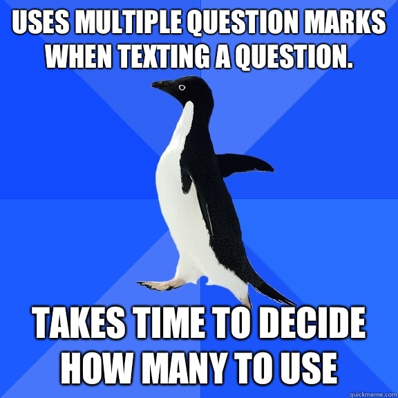 Uses multiple question marks when texting a question.  Takes time to decide how many to use  Socially Awkward Penguin