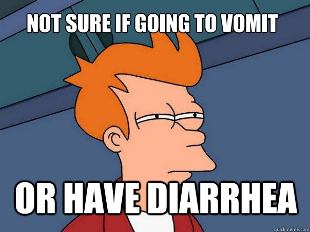 Not sure if going to vomit or have diarrhea  Futurama Fry
