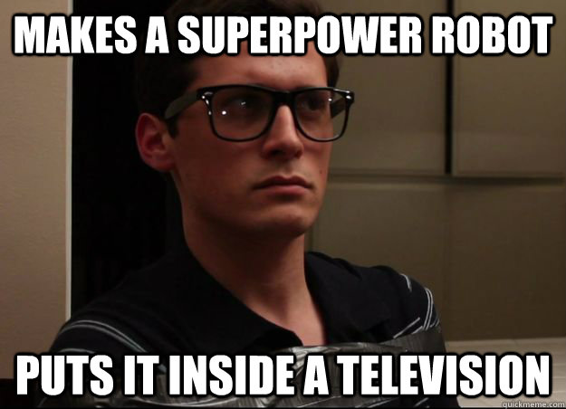 Makes a superpower robot puts it inside a television  NormMeme