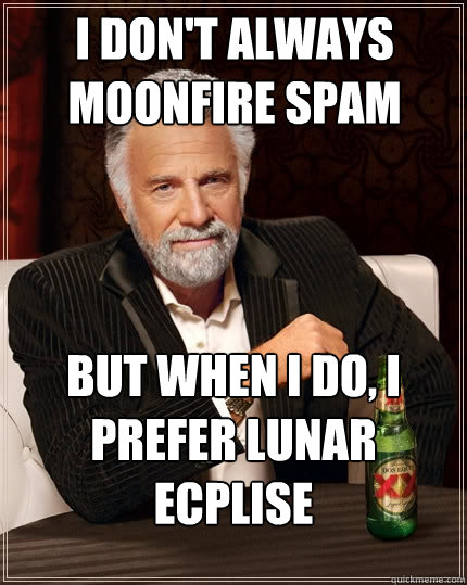 I don't always moonfire spam But when I do, I prefer lunar ecplise  The Most Interesting Man In The World