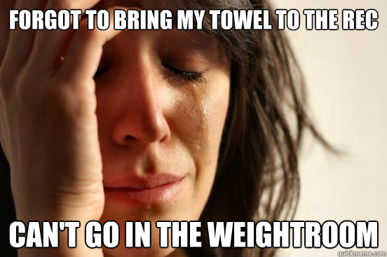 Forgot to bring my towel to the REC can't go in the weightroom  First World Problems