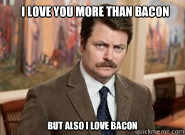 I love you more than bacon

 but also i love bacon - I love you more than bacon

 but also i love bacon  Ron Swanson