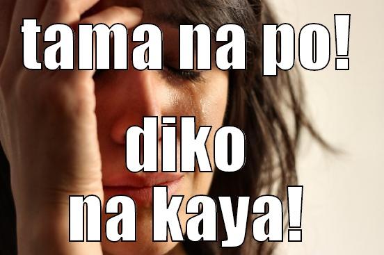 TAMA NA PO! DIKO NA KAYA! First World Problems