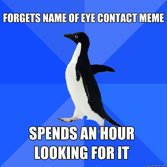 forgets name of eye contact meme spends an hour looking for it
  Socially Awkward Penguin