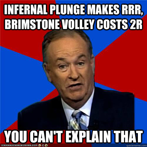 Infernal Plunge makes RRR, Brimstone Volley costs 2R You can't explain that  Bill OReilly
