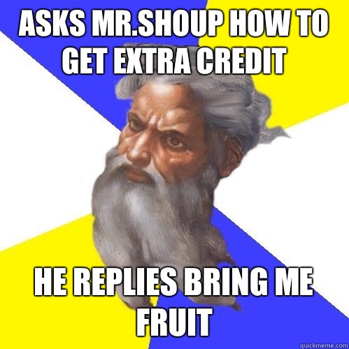 Asks Mr.Shoup how to get extra credit  He replies bring me FRUIT  Advice God