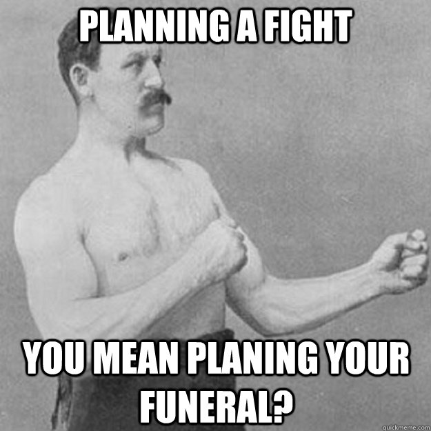 Planning a fight you mean planing your funeral? - Planning a fight you mean planing your funeral?  overly manly man